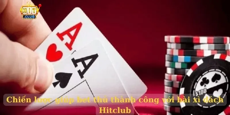 Chiến lược giúp bet thủ thành công với bài xì dách Hitclub